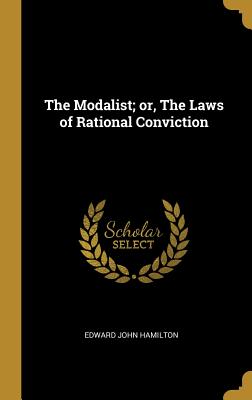 The Modalist; or, The Laws of Rational Conviction - Hamilton, Edward John