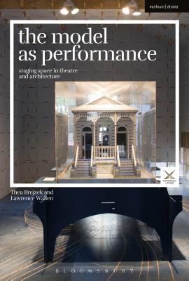 The Model as Performance: Staging Space in Theatre and Architecture - Brejzek, Thea, and Wallen, Lawrence, and McKinney, Joslin (Series edited by)