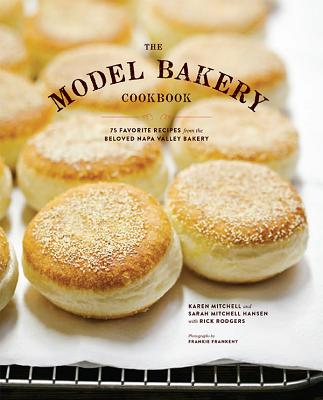 The Model Bakery Cookbook: 75 Favorite Recipes from the Beloved Napa Valley Bakery - Rodgers, Rick, and Mitchell, Karen, and Hansen, Sarah Mitchell