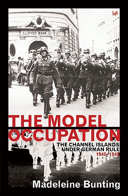 The Model Occupation: The Channel Islands Under German Rule 1940-45 - Bunting, Madeleine