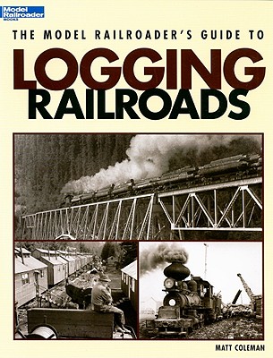 The Model Railroader's Guide to Logging Railroads - Coleman, Matt