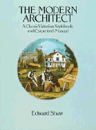 The Modern Architect: A Classic Victorian Stylebook and Carpenter's Manual - Shaw, Edward