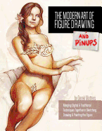 The Modern Art of Figure Drawing - And Pinups: Merging Digital and Traditional Techinques Together in Sketching, Drawing & Painting the Figure