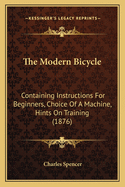 The Modern Bicycle: Containing Instructions For Beginners, Choice Of A Machine, Hints On Training (1876)