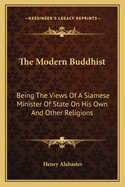 The Modern Buddhist: Being The Views Of A Siamese Minister Of State On His Own And Other Religions