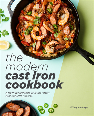 The Modern Cast Iron Cookbook: A New Generation of Easy, Fresh, and Healthy Recipes - La Forge, Tiffany