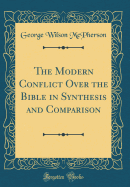 The Modern Conflict Over the Bible in Synthesis and Comparison (Classic Reprint)