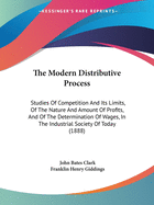 The Modern Distributive Process: Studies Of Competition And Its Limits, Of The Nature And Amount Of Profits, And Of The Determination Of Wages, In The Industrial Society Of Today (1888)