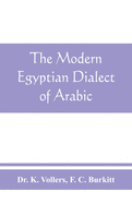 The modern Egyptian dialect of Arabic, a grammar, with exercises, reading lessions and glossaries, from the German of Dr. K. Vollers, with numerous additions by the author