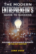 The Modern Entrepreneur's Guide to Success: Building a Sustainable Business in the 21st Century