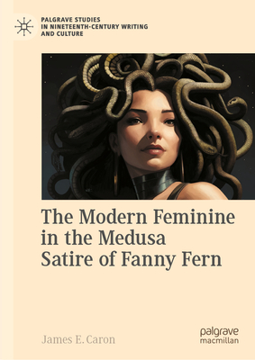 The Modern Feminine in the Medusa Satire of Fanny Fern - Caron, James E.