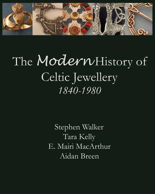 The Modern History of Celtic Jewellery: 1840-1980 - Breen, Aidan, and Kelly, Tara, RN, and MacArthur, E Mairi