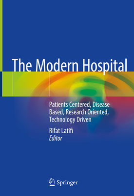 The Modern Hospital: Patients Centered, Disease Based, Research Oriented, Technology Driven - Latifi, Rifat (Editor)