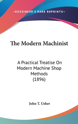 The Modern Machinist: A Practical Treatise On Modern Machine Shop Methods (1896) - Usher, John T