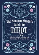 The Modern Mystic's Guide to Tarot: A Beginner's Guide to Reading and Understanding the Cards of the Tarot