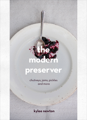 The Modern Preserver: A mindful cookbook packed with seasonal appeal - Newton, Kylee