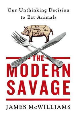 The Modern Savage: Our Unthinking Decision to Eat Animals - McWilliams, James