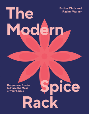 The Modern Spice Rack: Recipes and Stories to Make the Most of Your Spices - Clark, Esther, and Walker, Rachel