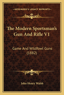 The Modern Sportsman's Gun and Rifle V1: Game and Wildfowl Guns (1882)
