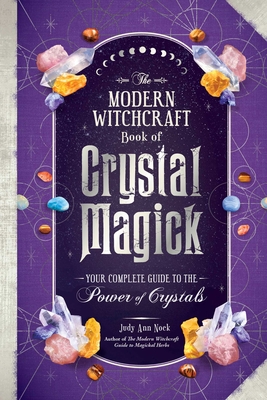 The Modern Witchcraft Book of Crystal Magick: Your Complete Guide to the Power of Crystals - Nock, Judy Ann