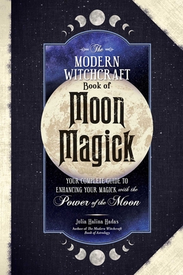 The Modern Witchcraft Book of Moon Magick: Your Complete Guide to Enhancing Your Magick with the Power of the Moon - Halina Hadas, Julia