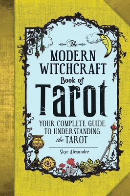 The Modern Witchcraft Book of Tarot: Your Complete Guide to Understanding the Tarot - Alexander, Skye