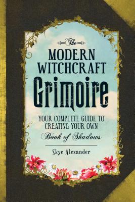 The Modern Witchcraft Grimoire: Your Complete Guide to Creating Your Own Book of Shadows - Alexander, Skye