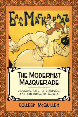 The Modernist Masquerade: Stylizing Life, Literature, and Costumes in Russia - McQuillen, Colleen