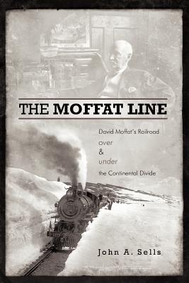 The Moffat Line: David Moffat's Railroad Over and Under the Continental Divide - Sells, John a