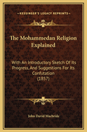 The Mohammedan Religion Explained: With an Introductory Sketch of Its Progress, and Suggestions for Its Confutation (1857)