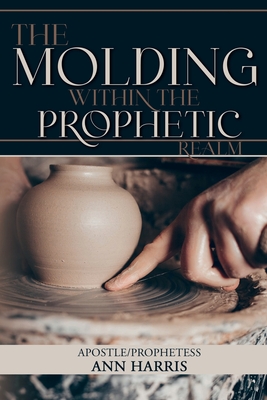 The Molding within the Prophetic Realm - Harris, Apostle Ann, and Your Anointed Designs (Cover design by), and Cheek, Christopher (Editor)