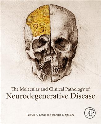 The Molecular and Clinical Pathology of Neurodegenerative Disease - Lewis, Patrick A., and Spillane, Jennifer E.