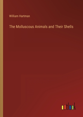 The Molluscous Animals and Their Shells - Hartman, William