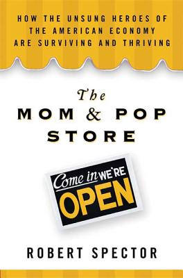 The Mom & Pop Store: How the Unsung Heroes of the American Economy Are Surviving and Thriving - Spector, Robert