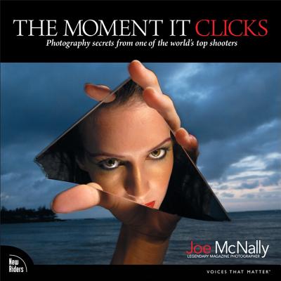 The Moment It Clicks: Photography Secrets from One of the World's Top Shooters - McNally, Joe