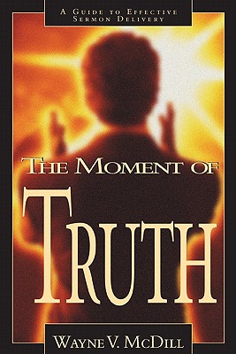 The Moment of Truth: A Guide to Effective Sermon Delivery - McDill, Wayne