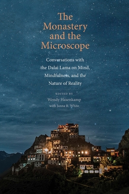 The Monastery and the Microscope: Conversations with the Dalai Lama on Mind, Mindfulness, and the Nature of Reality - Hasenkamp, Wendy (Editor), and White, Janna R (Editor)