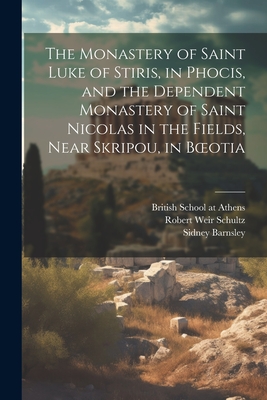 The Monastery of Saint Luke of Stiris, in Phocis, and the Dependent Monastery of Saint Nicolas in the Fields, Near Skripou, in Boeotia - Schultz, Robert Weir, and Barnsley, Sidney 1865-1926, and British School at Athens (Creator)