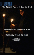 The Monastic Rule of St Basil the Great: Translated from the original Greek: St George Monastery
