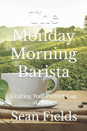 The Monday Morning Barista: Crafting Your Perfect Cup at Home