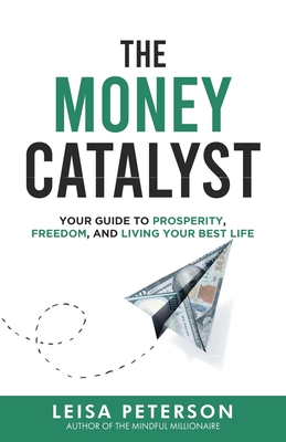 The Money Catalyst: Your Guide to Prosperity, Freedom, and Living Your Best Life - Peterson, Leisa