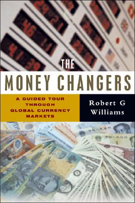 The Money Changers: A Guided Tour Through Global Currency Markets - Williams, Robert G