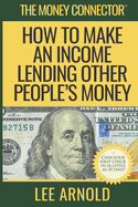 The Money Connector: How To Make An Income Lending Other People's Money