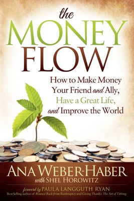 The Money Flow: How to Make Money Your Friend and All, Have a Great Life, and Improve the World - Weber-Haber, Ana, and Horowitz, Shel (Contributions by)