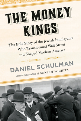 The Money Kings: The Epic Story of the Jewish Immigrants Who Transformed Wall Street and Shaped Modern America - Schulman, Daniel