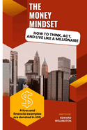 The Money Mindset: How To Think, Act, And Live Like a Millionaire"