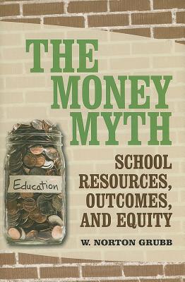 The Money Myth: School Resources, Outcomes, and Equity - Grubb, W Norton