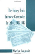 The Money Trail: Burmese Currencies in Crisis, 1942-1947 - Longmuir, Marilyn