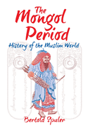 The Mongol Period: History of the Muslim World