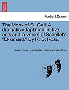 The Monk of St. Gall. a Dramatic Adaptation [In Five Acts and in Verse] of Scheffel's "Ekkehard." by R. S. Ross.